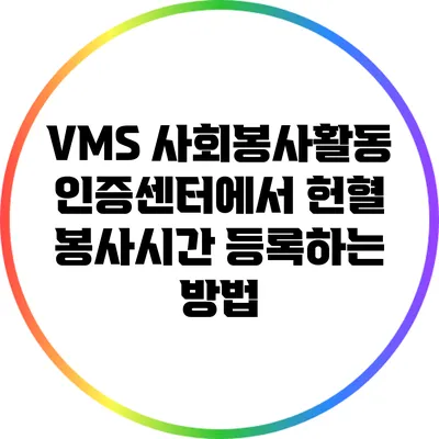VMS 사회봉사활동 인증센터에서 헌혈 봉사시간 등록하는 방법