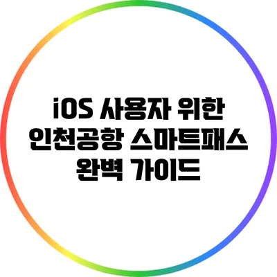 iOS 사용자 위한 인천공항 스마트패스 완벽 가이드