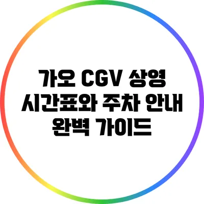가오 CGV 상영 시간표와 주차 안내 완벽 가이드
