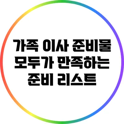 가족 이사 준비물: 모두가 만족하는 준비 리스트