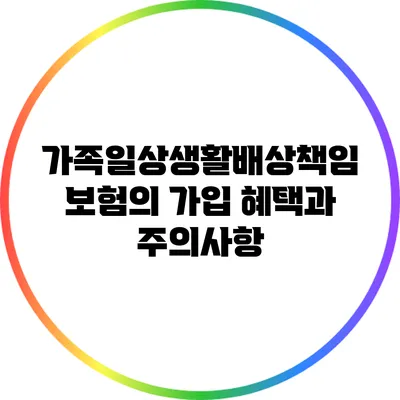 가족일상생활배상책임보험의 가입 혜택과 주의사항
