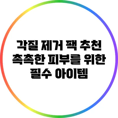 각질 제거 팩 추천: 촉촉한 피부를 위한 필수 아이템