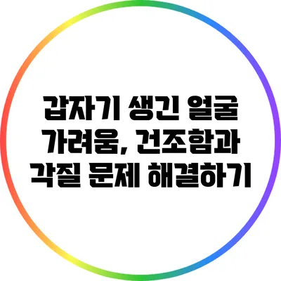 갑자기 생긴 얼굴 가려움, 건조함과 각질 문제 해결하기