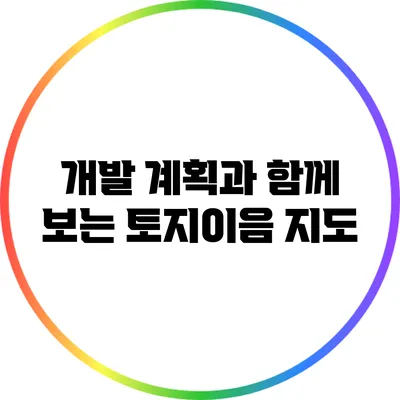 개발 계획과 함께 보는 토지이음 지도
