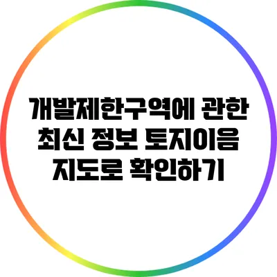 개발제한구역에 관한 최신 정보: 토지이음 지도로 확인하기