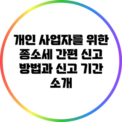 개인 사업자를 위한 종소세 간편 신고 방법과 신고 기간 소개