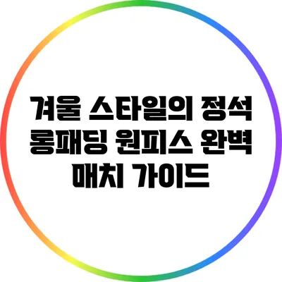 겨울 스타일의 정석: 롱패딩 원피스 완벽 매치 가이드