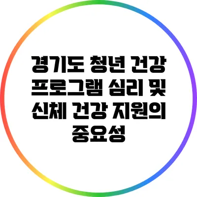 경기도 청년 건강 프로그램: 심리 및 신체 건강 지원의 중요성