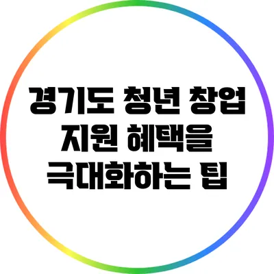 경기도 청년 창업 지원 혜택을 극대화하는 팁