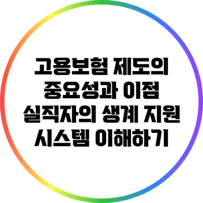 고용보험 제도의 중요성과 이점: 실직자의 생계 지원 시스템 이해하기