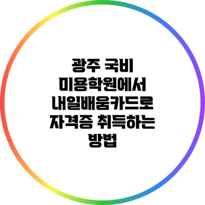 광주 국비 미용학원에서 내일배움카드로 자격증 취득하는 방법