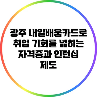광주 내일배움카드로 취업 기회를 넓히는 자격증과 인턴십 제도