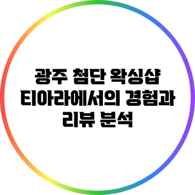 광주 첨단 왁싱샵 티아라에서의 경험과 리뷰 분석