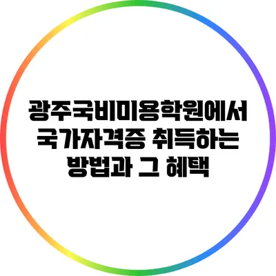 광주국비미용학원에서 국가자격증 취득하는 방법과 그 혜택