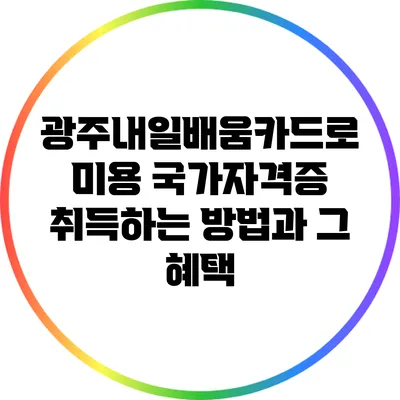 광주내일배움카드로 미용 국가자격증 취득하는 방법과 그 혜택