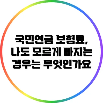 국민연금 보험료, 나도 모르게 빠지는 경우는 무엇인가요?