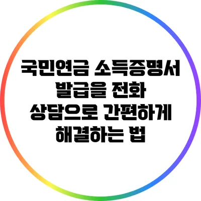 국민연금 소득증명서 발급을 전화 상담으로 간편하게 해결하는 법