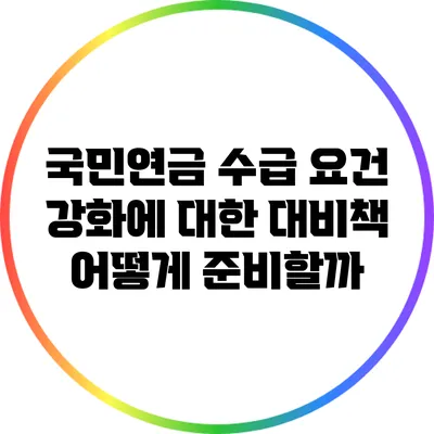 국민연금 수급 요건 강화에 대한 대비책: 어떻게 준비할까?
