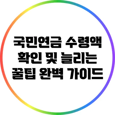 국민연금 수령액 확인 및 늘리는 꿀팁 완벽 가이드