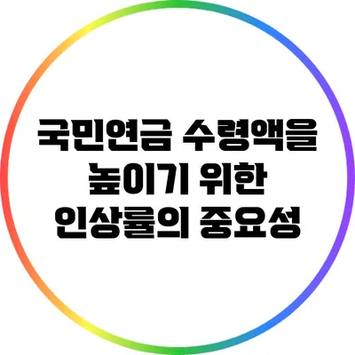 국민연금 수령액을 높이기 위한 인상률의 중요성