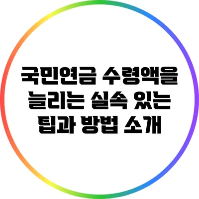 국민연금 수령액을 늘리는 실속 있는 팁과 방법 소개