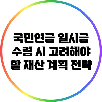 국민연금 일시금 수령 시 고려해야 할 재산 계획 전략
