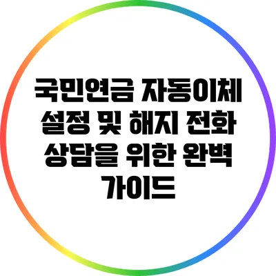 국민연금 자동이체 설정 및 해지 전화 상담을 위한 완벽 가이드