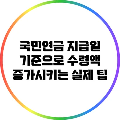 국민연금 지급일 기준으로 수령액 증가시키는 실제 팁
