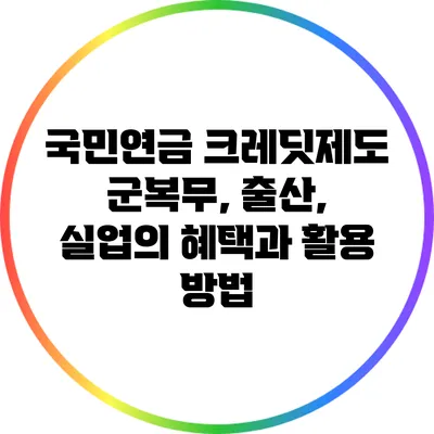 국민연금 크레딧제도: 군복무, 출산, 실업의 혜택과 활용 방법