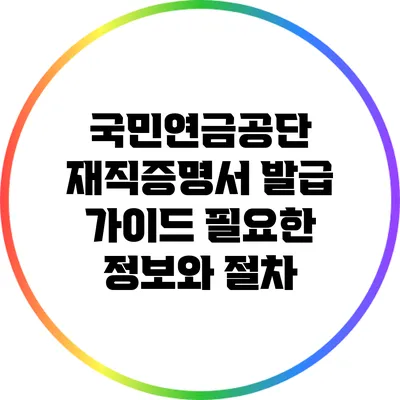 국민연금공단 재직증명서 발급 가이드: 필요한 정보와 절차