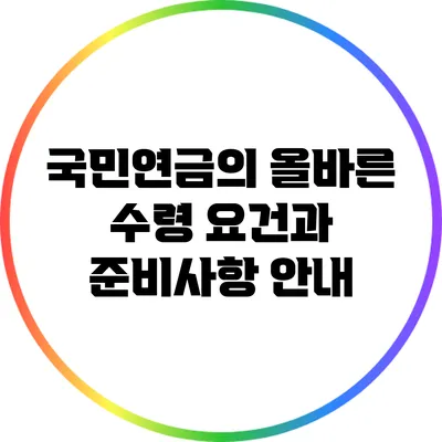 국민연금의 올바른 수령 요건과 준비사항 안내