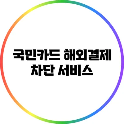 국민카드 해외결제 차단 서비스