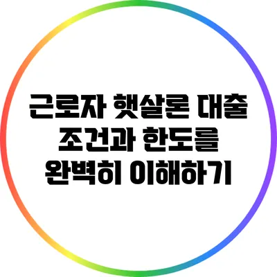 근로자 햇살론 대출: 조건과 한도를 완벽히 이해하기