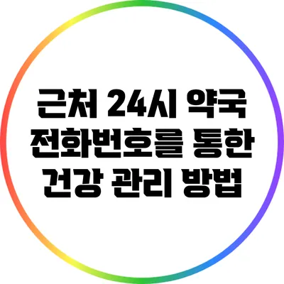근처 24시 약국 전화번호를 통한 건강 관리 방법