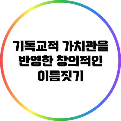 기독교적 가치관을 반영한 창의적인 이름짓기