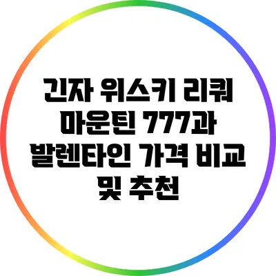 긴자 위스키: 리쿼 마운틴 777과 발렌타인 가격 비교 및 추천