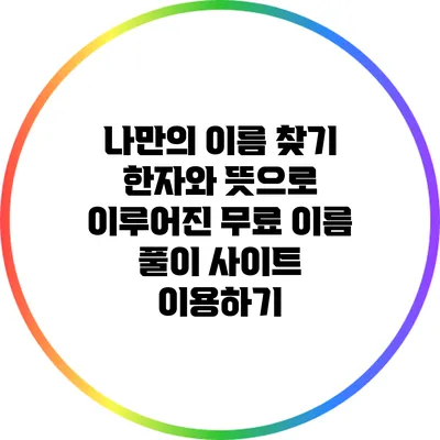 나만의 이름 찾기: 한자와 뜻으로 이루어진 무료 이름 풀이 사이트 이용하기
