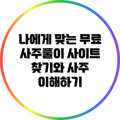나에게 맞는 무료 사주풀이 사이트 찾기와 사주 이해하기