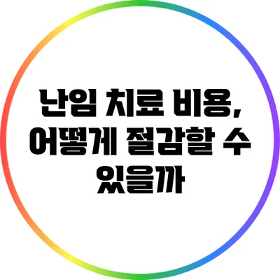 난임 치료 비용, 어떻게 절감할 수 있을까?