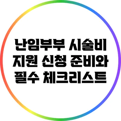 난임부부 시술비 지원 신청 준비와 필수 체크리스트