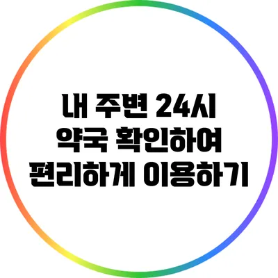내 주변 24시 약국 확인하여 편리하게 이용하기