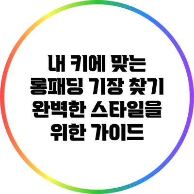 내 키에 맞는 롱패딩 기장 찾기: 완벽한 스타일을 위한 가이드