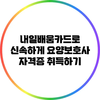내일배움카드로 신속하게 요양보호사 자격증 취득하기