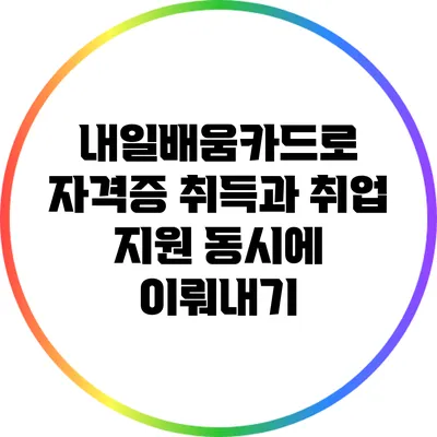 내일배움카드로 자격증 취득과 취업 지원 동시에 이뤄내기
