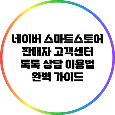 네이버 스마트스토어 판매자 고객센터 톡톡 상담 이용법 완벽 가이드
