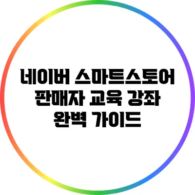 네이버 스마트스토어 판매자 교육 강좌 완벽 가이드