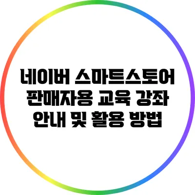 네이버 스마트스토어 판매자용 교육 강좌 안내 및 활용 방법
