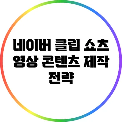네이버 클립 쇼츠 영상 콘텐츠 제작 전략