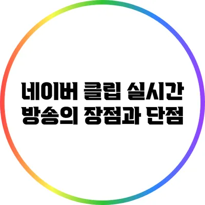 네이버 클립 실시간 방송의 장점과 단점