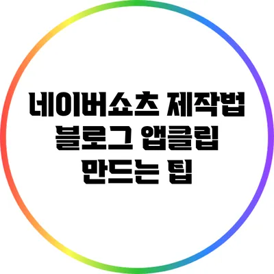 네이버쇼츠 제작법: 블로그 앱클립 만드는 팁